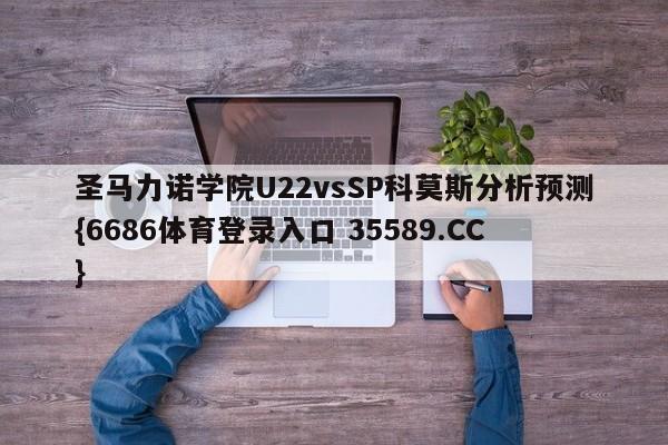 圣马力诺学院U22vsSP科莫斯分析预测{6686体育登录入口 35589.CC}