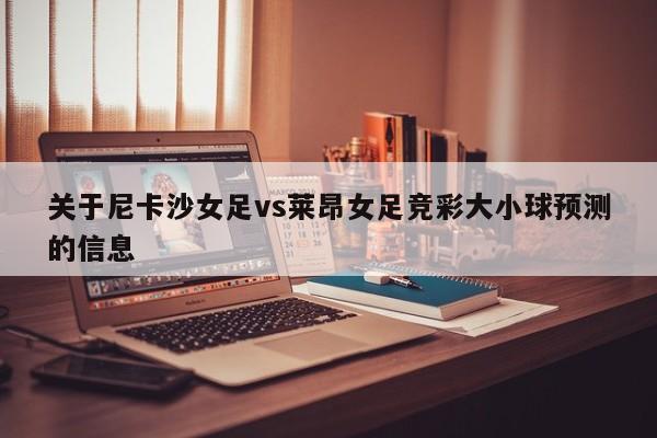 关于尼卡沙女足vs莱昂女足竞彩大小球预测的信息