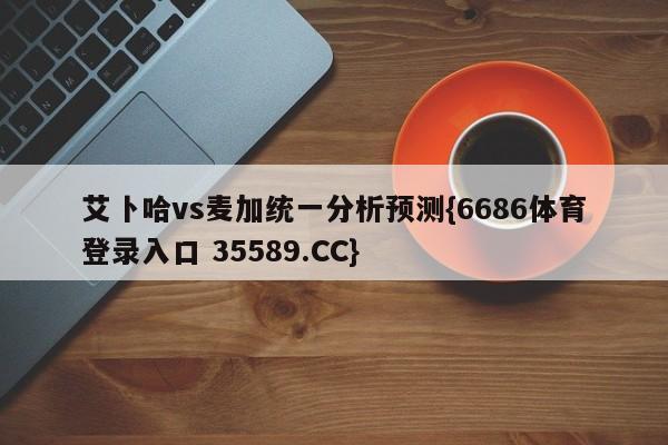 艾卜哈vs麦加统一分析预测{6686体育登录入口 35589.CC}