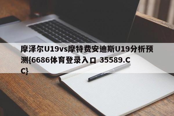 摩泽尔U19vs摩特费安迪斯U19分析预测{6686体育登录入口 35589.CC}