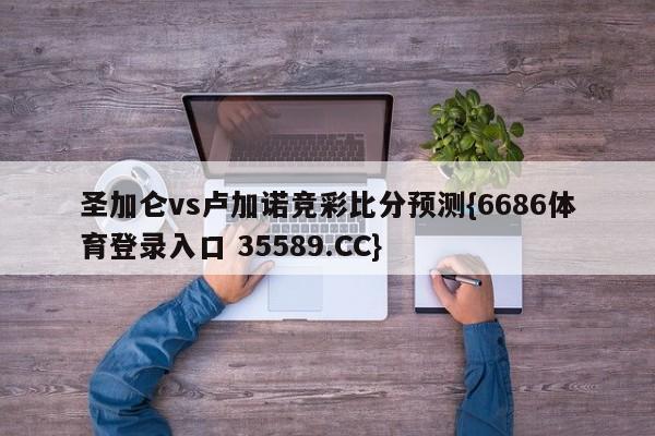 圣加仑vs卢加诺竞彩比分预测{6686体育登录入口 35589.CC}