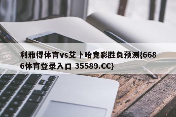 利雅得体育vs艾卜哈竞彩胜负预测{6686体育登录入口 35589.CC} 利雅得体育vs艾卜哈竞彩胜负预测{6686体育登录入口 35589.CC}