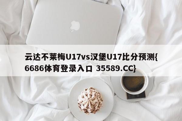 云达不莱梅U17vs汉堡U17比分预测{6686体育登录入口 35589.CC}