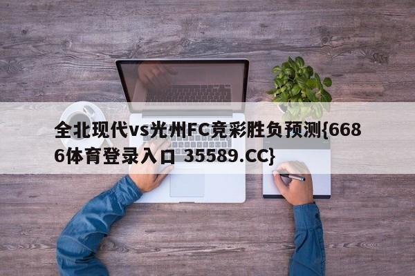 全北现代vs光州FC竞彩胜负预测{6686体育登录入口 35589.CC}