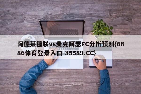 阿德莱德联vs麦克阿瑟FC分析预测{6686体育登录入口 35589.CC}