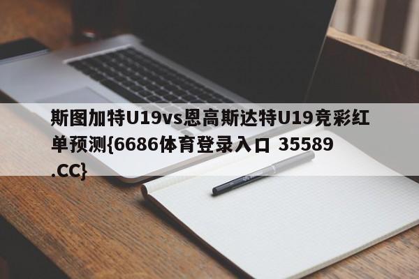 斯图加特U19vs恩高斯达特U19竞彩红单预测{6686体育登录入口 35589.CC} 斯图加特U19vs恩高斯达特U19竞彩红单预测{6686体育登录入口 35589.CC}