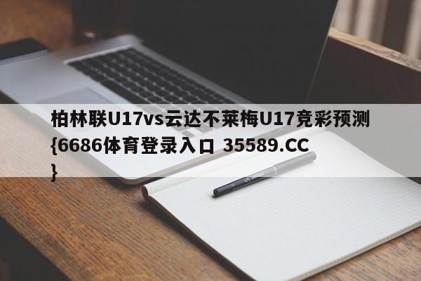 柏林联U17vs云达不莱梅U17竞彩预测{6686体育登录入口 35589.CC} 柏林联U17vs云达不莱梅U17竞彩预测{6686体育登录入口 35589.CC}