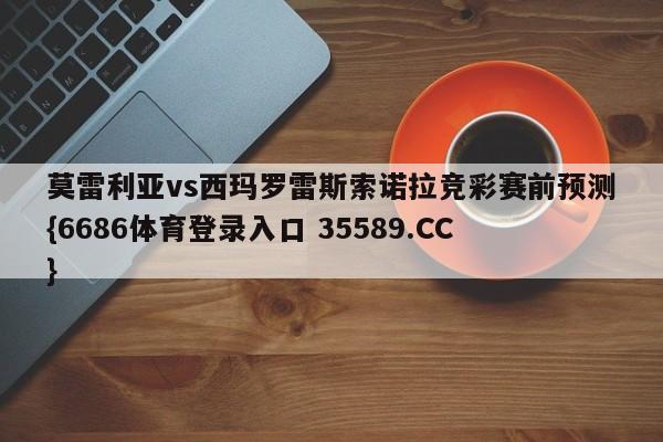 莫雷利亚vs西玛罗雷斯索诺拉竞彩赛前预测{6686体育登录入口 35589.CC}