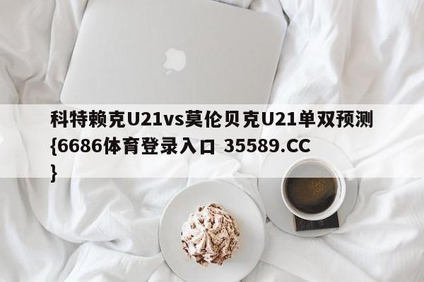 科特赖克U21vs莫伦贝克U21单双预测{6686体育登录入口 35589.CC}