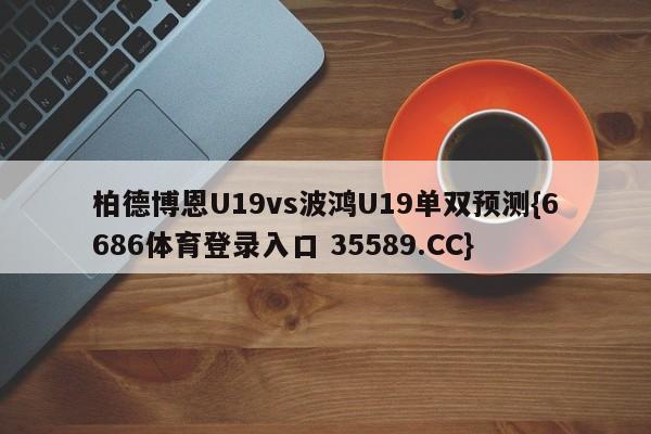 柏德博恩U19vs波鸿U19单双预测{6686体育登录入口 35589.CC}