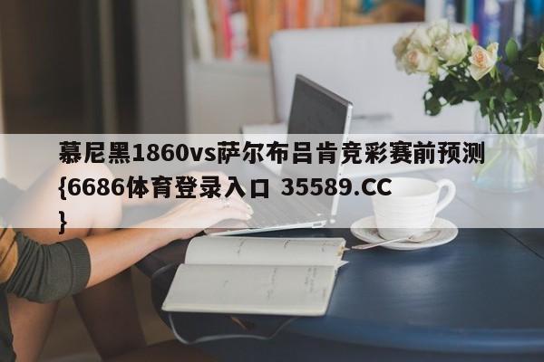 慕尼黑1860vs萨尔布吕肯竞彩赛前预测{6686体育登录入口 35589.CC} 慕尼黑1860vs萨尔布吕肯竞彩赛前预测{6686体育登录入口 35589.CC}