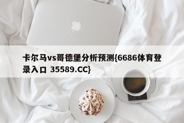 卡尔马vs哥德堡分析预测{6686体育登录入口 35589.CC} 卡尔马vs哥德堡分析预测{6686体育登录入口 35589.CC}