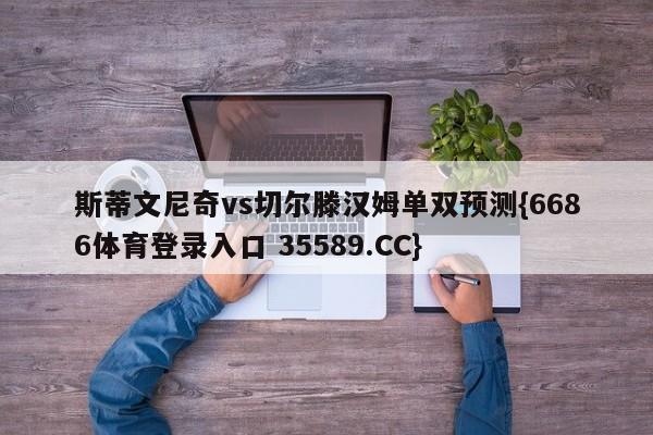 斯蒂文尼奇vs切尔滕汉姆单双预测{6686体育登录入口 35589.CC} 斯蒂文尼奇vs切尔滕汉姆单双预测{6686体育登录入口 35589.CC}