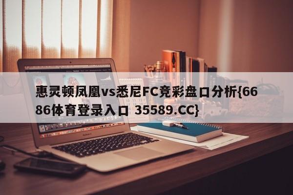 惠灵顿凤凰vs悉尼FC竞彩盘口分析{6686体育登录入口 35589.CC}