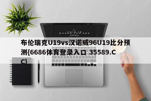 布伦瑞克U19vs汉诺威96U19比分预测{6686体育登录入口 35589.CC} 布伦瑞克U19vs汉诺威96U19比分预测{6686体育登录入口 35589.CC}