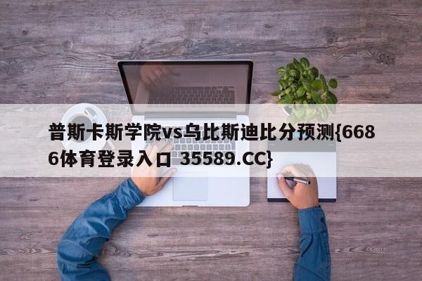 普斯卡斯学院vs乌比斯迪比分预测{6686体育登录入口 35589.CC} 普斯卡斯学院vs乌比斯迪比分预测{6686体育登录入口 35589.CC}