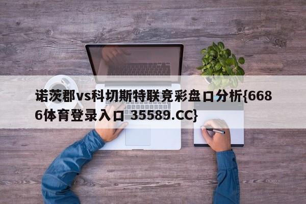 诺茨郡vs科切斯特联竞彩盘口分析{6686体育登录入口 35589.CC} 诺茨郡vs科切斯特联竞彩盘口分析{6686体育登录入口 35589.CC}