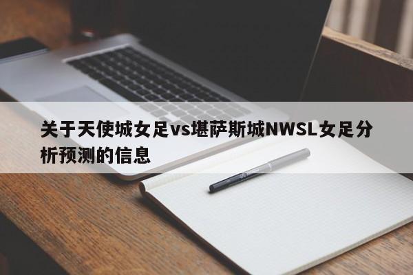 关于天使城女足vs堪萨斯城NWSL女足分析预测的信息 关于天使城女足vs堪萨斯城NWSL女足分析预测的信息