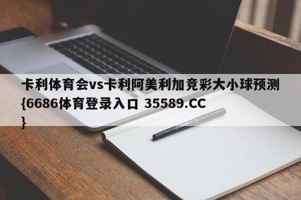 卡利体育会vs卡利阿美利加竞彩大小球预测{6686体育登录入口 35589.CC} 卡利体育会vs卡利阿美利加竞彩大小球预测{6686体育登录入口 35589.CC}